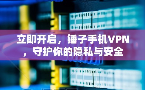 立即开启，锤子手机VPN，守护你的隐私与安全