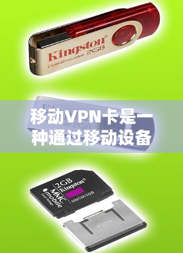 移动VPN卡是一种通过移动设备连接到网络的VPN设备，提供多种加密方式和端口选择，帮助用户保护网络和数据的安全。以下是关于移动VPN卡的详细解答