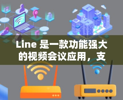 Line 是一款功能强大的视频会议应用，支持在线视频通话、文件传输和会议记录等。Line 与 VPN（虚拟网络保护）有所不同，Line 是用于视频通话的，而 VPN 是用于加密和安全传输数据的