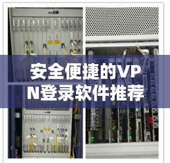 安全便捷的VPN登录软件推荐