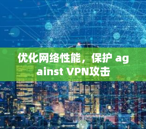 优化网络性能，保护 against VPN攻击