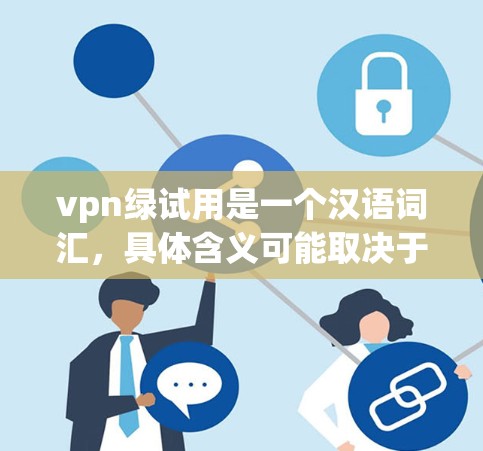 vpn绿试用是一个汉语词汇，具体含义可能取决于上下文。以下是对vpn绿试用的一步步解释