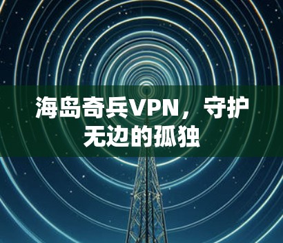 海岛奇兵VPN，守护无边的孤独