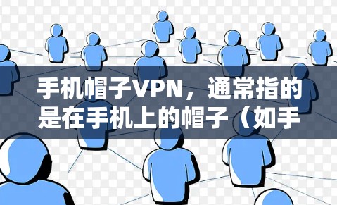 手机帽子VPN，通常指的是在手机上的帽子（如手机帽子、耳机帽子等）上使用VPN来加密数据或保护功能。以下是关于如何使用手机帽子VPN的一些步骤和建议