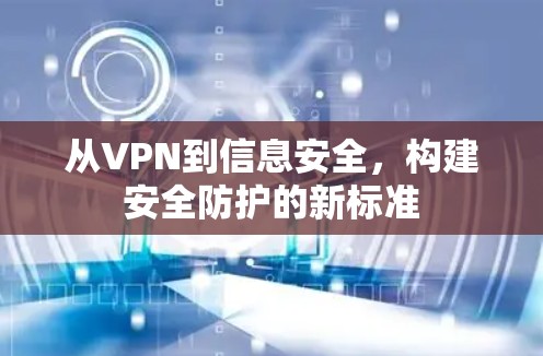 从VPN到信息安全，构建安全防护的新标准