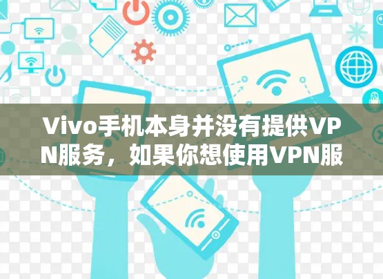 Vivo手机本身并没有提供VPN服务，如果你想使用VPN服务，可以通过以下几种方式实现