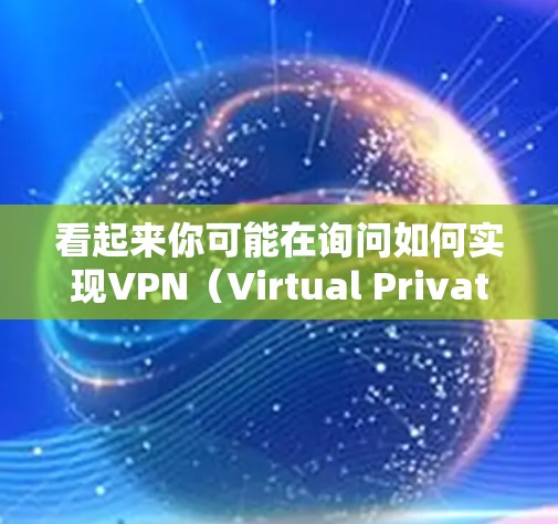 看起来你可能在询问如何实现VPN（Virtual Private Network，VPN）或翻墙（防火墙）的配置或使用方法。以下是一些可能相关的信息和步骤