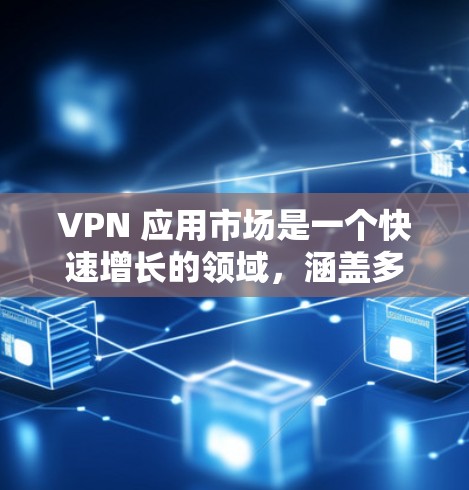 VPN 应用市场是一个快速增长的领域，涵盖多种加密货币、直播平台、游戏应用、视频应用等多个子市场。以下是对这些 VPN 应用市场的详细分析