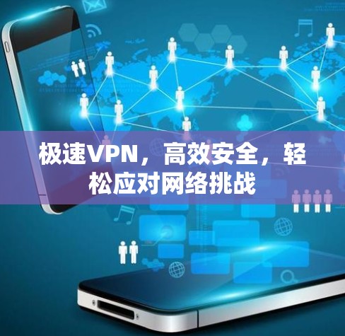 极速VPN，高效安全，轻松应对网络挑战