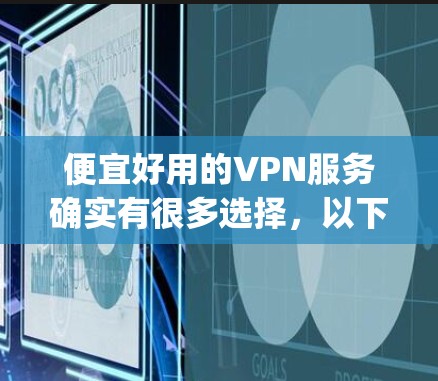 便宜好用的VPN服务确实有很多选择，以下是一些常见的选择，分为两种主要类型，按使用时间付款（pay-as-you-go）和 一次性支付无限使用（unlimited）以下是一些推荐的服务类型
