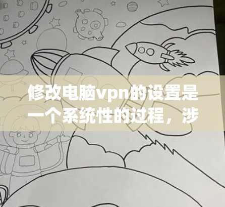 修改电脑vpn的设置是一个系统性的过程，涉及多个部分，包括用户中心、网络设置、个人设置和安全设置。以下是详细的步骤指南