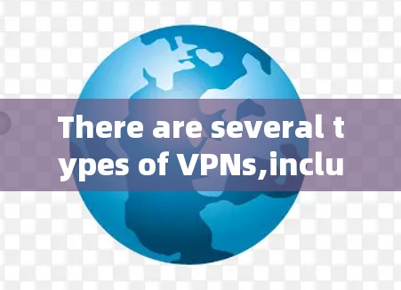 There are several types of VPNs,including: