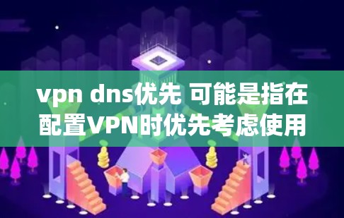 vpn dns优先 可能是指在配置VPN时优先考虑使用 DNS 部分。以下是一些常见的配置方法