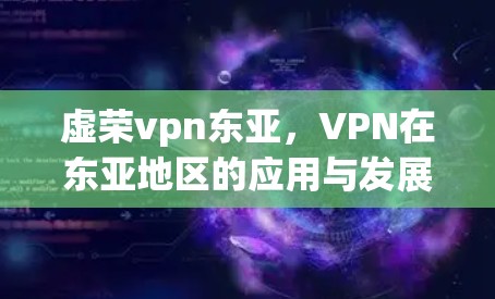 虚荣vpn东亚，VPN在东亚地区的应用与发展