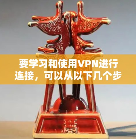 要学习和使用VPN进行连接，可以从以下几个步骤进行