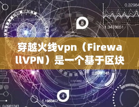 穿越火线vpn（FirewallVPN）是一个基于区块链技术的网络连接工具，旨在提供更安全、可靠的网络连接。以下是其关键特点和使用方式的详细说明