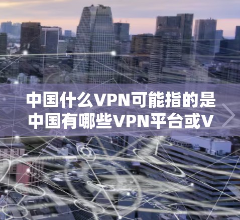 中国什么VPN可能指的是中国有哪些VPN平台或VPN服务。以下是一些常见的VPN服务和相关信息