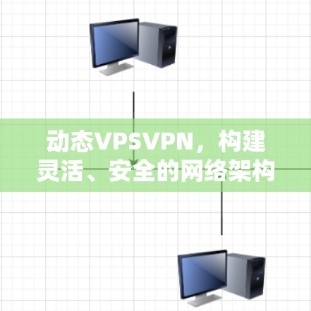 动态VPSVPN，构建灵活、安全的网络架构