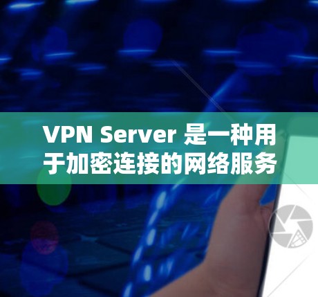 VPN Server 是一种用于加密连接的网络服务，允许用户在互联网上进行加密的访问。以下是关于 VPN Server 软件的一些关键信息和步骤