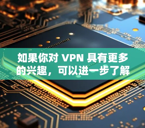 如果你对 VPN 具有更多的兴趣，可以进一步了解它在加密通信、数据传输和隐私保护方面的应用！