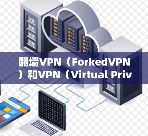 <strong>翻墙</strong>VPN（ForkedVPN）和VPN（Virtual Private Network，VPN）是两个不同的概念，但它们都与加密通信和网络连接有关。以下是它们的区别