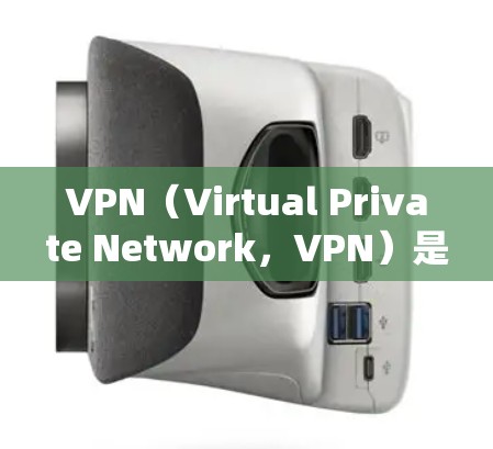 VPN（Virtual Private Network，VPN）是通过网络防火墙技术将内部网络与外部网络隔离起来，实现网络访问的工具。以下是VPN需要的软件或配置信息
