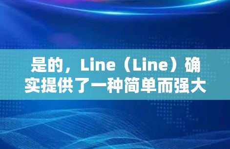 是的，Line（Line）确实提供了一种简单而强大的VPN功能，允许用户在浏览器中进行视频会议、文件传输等。以下是一步步的解释和使用方法