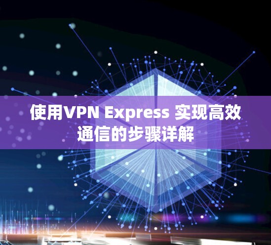 使用VPN Express 实现高效通信的步骤详解