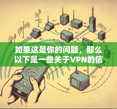 如果这是你的问题，那么以下是一些关于VPN的信息