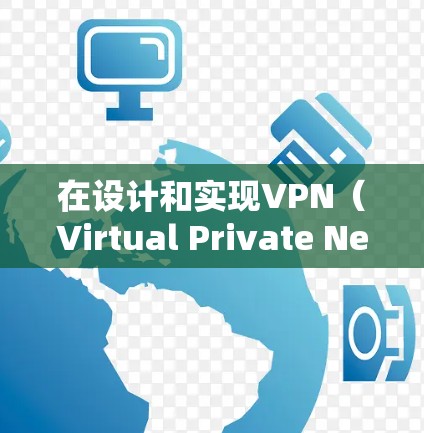 在设计和实现VPN（Virtual Private Network）时，需要综合考虑以下几个关键步骤