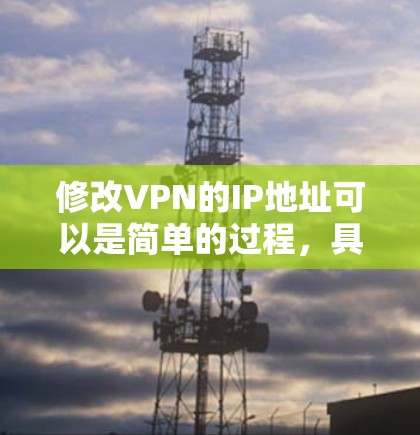 修改VPN的IP地址可以是简单的过程，具体步骤和方法可能因VPN服务的不同而有所变化。以下是一些常见的方法，供您参考