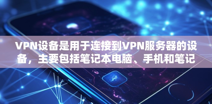 VPN设备是用于连接到VPN服务器的设备，主要包括笔记本电脑、手机和笔记本电脑等。它们通过VPN软件连接到云端，实现数据加密传输，防止未经授权的访问。以下是关于VPN设备的详细说明