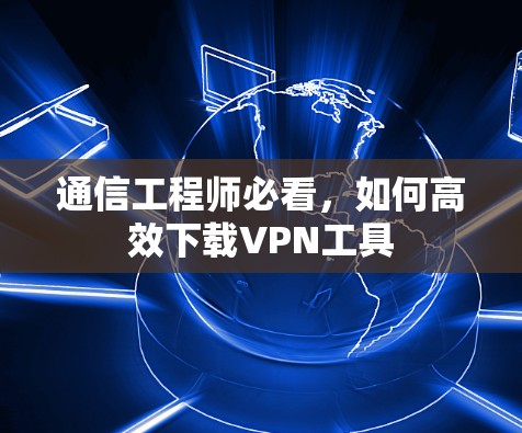 通信工程师必看，如何高效下载VPN工具