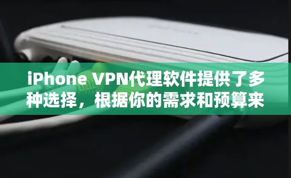 iPhone VPN代理软件提供了多种选择，根据你的需求和预算来选择最适合的工具。以下是对这些软件的详细比较和推荐