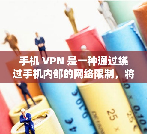 手机 VPN 是一种通过绕过手机内部的网络限制，将外部流量绕过的方式。以下是使用手机 VPN 的详细步骤和注意事项