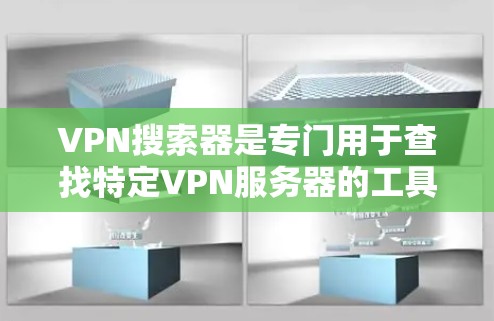 VPN搜索器是专门用于查找特定VPN服务器的工具，可以帮助用户快速找到需要的服务器信息。以下是一些常见的VPN搜索器类型及其功能