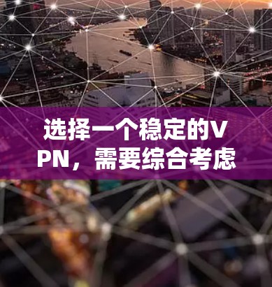 选择一个稳定的VPN，需要综合考虑安全性和用户体验。以下是一些关键点和建议