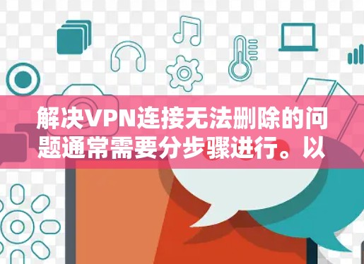 解决VPN连接无法删除的问题通常需要分步骤进行。以下是一些常见的步骤和方法，帮助你解决这个问题
