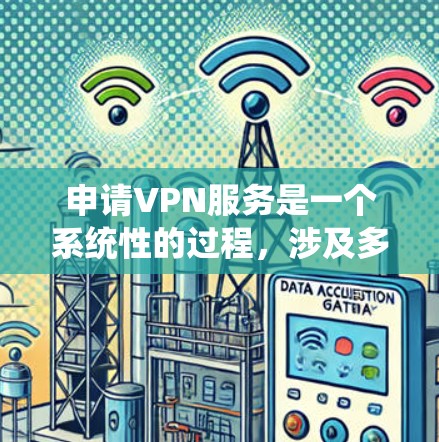 申请VPN服务是一个系统性的过程，涉及多个步骤和知识，以下是一步步的指南
