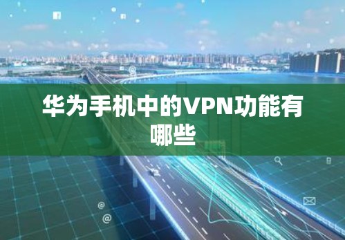 华为手机中的VPN功能有哪些