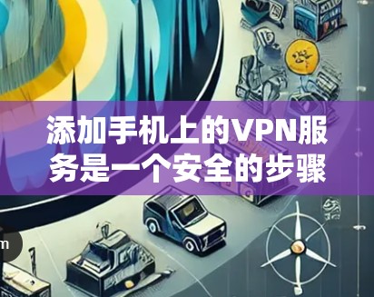 添加手机上的VPN服务是一个安全的步骤，以下是逐步指南