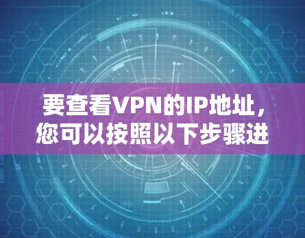 要查看VPN的IP地址，您可以按照以下步骤进行操作