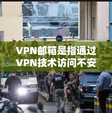 VPN邮箱是指通过VPN技术访问不安全的邮箱账户，以保护个人隐私和安全。以下是关于VPN邮箱的详细信息