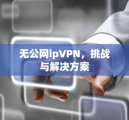无公网ipVPN，挑战与解决方案