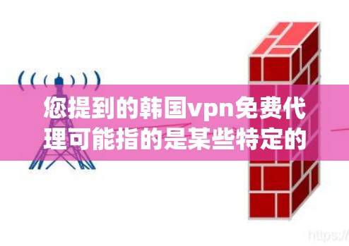 您提到的韩国vpn免费代理可能指的是某些特定的VPN服务或网站。以下是一些常见的韩国VPN推荐，包括免费服务