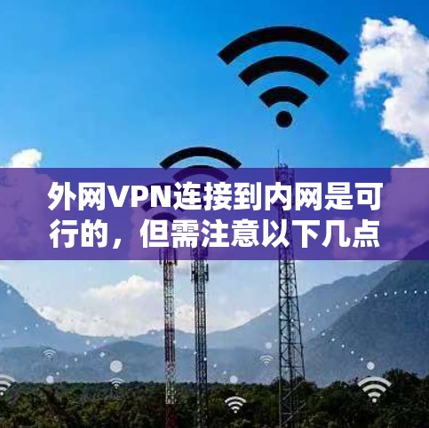 外网VPN连接到内网是可行的，但需注意以下几点