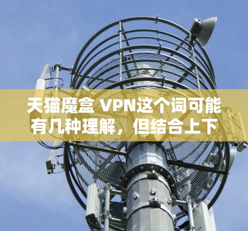 天猫魔盒 VPN这个词可能有几种理解，但结合上下文，可能指的是在天猫平台找到一些隐藏的VPN服务或支付方式。以下是一些可能的解释和建议