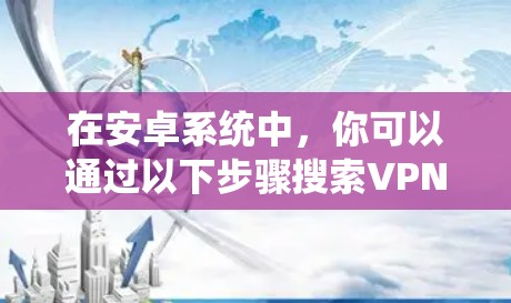 在安卓系统中，你可以通过以下步骤搜索VPN软件