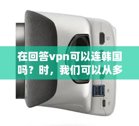 在回答vpn可以连韩国吗?时,我们可以从多个角度进行分析和解释 在回答vpn可以连韩国吗?时,我们可以从多个角度进行分析和解释