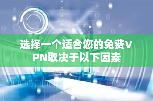 选择一个适合您的免费VPN取决于以下因素